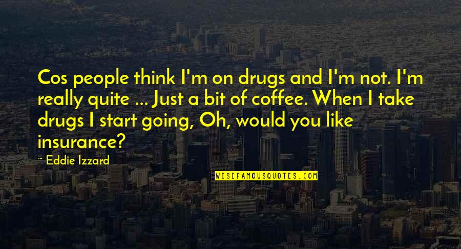Cos Quotes By Eddie Izzard: Cos people think I'm on drugs and I'm
