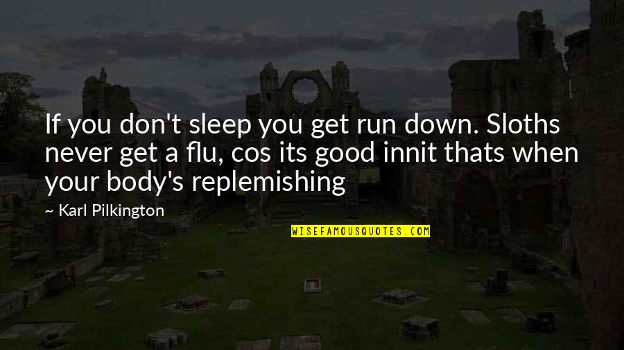 Cos Quotes By Karl Pilkington: If you don't sleep you get run down.