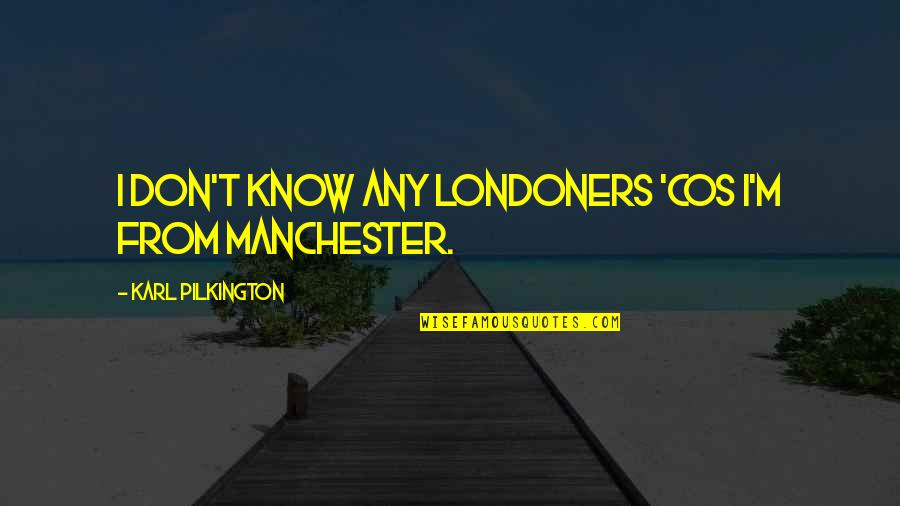 Cos Quotes By Karl Pilkington: I don't know any Londoners 'cos I'm from