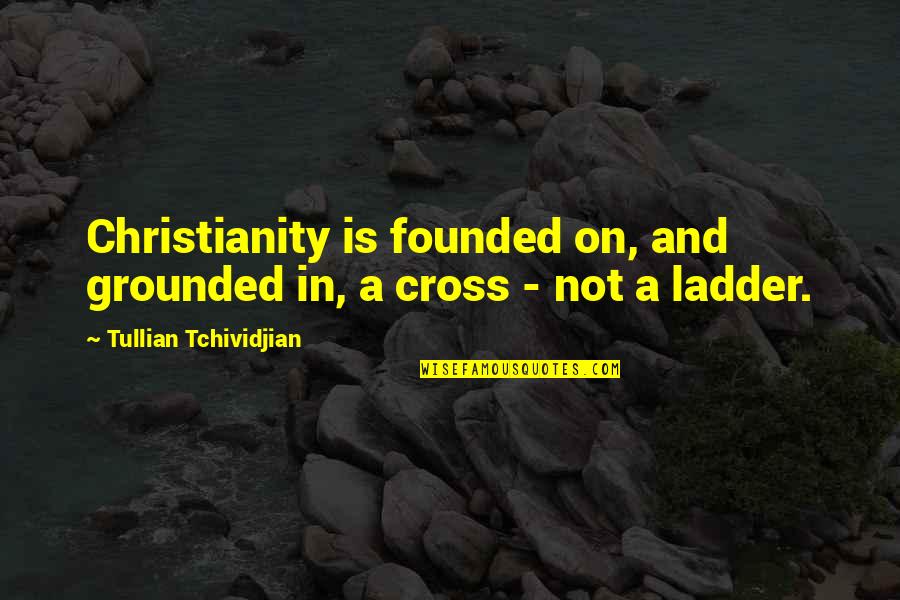 Cosas Del Amor Quotes By Tullian Tchividjian: Christianity is founded on, and grounded in, a
