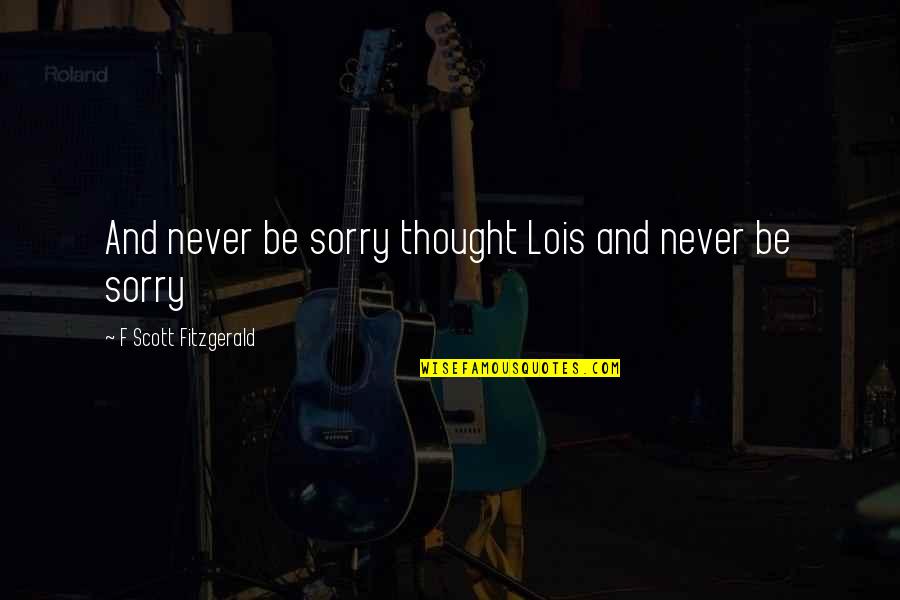 Cosbey Watson Quotes By F Scott Fitzgerald: And never be sorry thought Lois and never Cosbey Watson Quotes By F Scott Fitzgerald: And never be sorry thought Lois and never