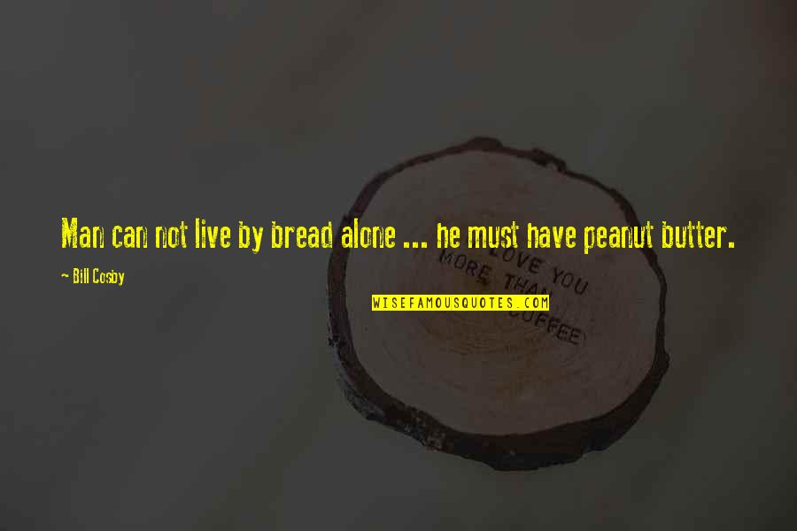 Cosby Quotes By Bill Cosby: Man can not live by bread alone ...