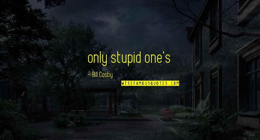 Cosby's Quotes By Bill Cosby: only stupid one's Cosby's Quotes By Bill Cosby: only stupid one's