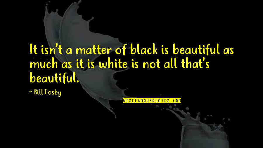 Cosby's Quotes By Bill Cosby: It isn't a matter of black is beautiful Cosby's Quotes By Bill Cosby: It isn't a matter of black is beautiful