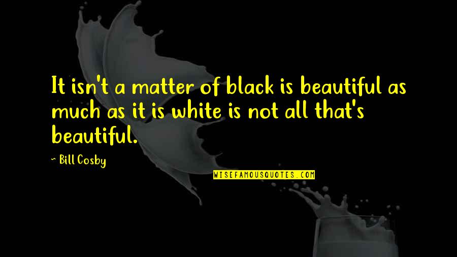 Cosby's Quotes By Bill Cosby: It isn't a matter of black is beautiful