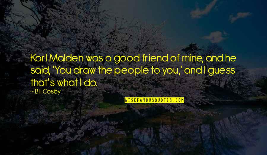 Cosby's Quotes By Bill Cosby: Karl Malden was a good friend of mine,