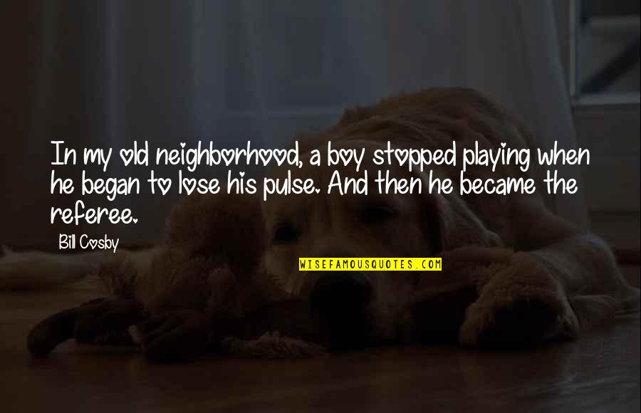 Cosby's Quotes By Bill Cosby: In my old neighborhood, a boy stopped playing Cosby's Quotes By Bill Cosby: In my old neighborhood, a boy stopped playing