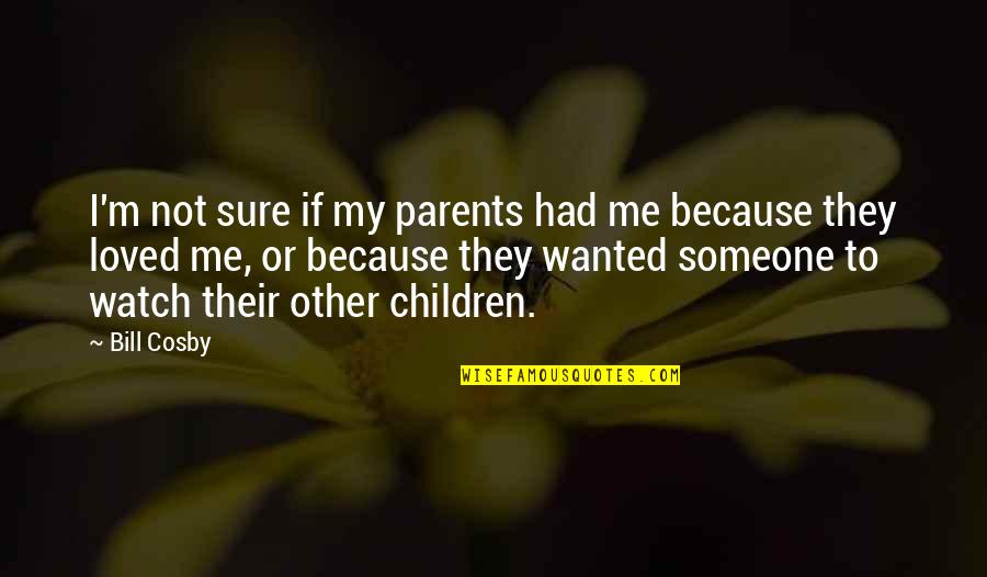 Cosby's Quotes By Bill Cosby: I'm not sure if my parents had me Cosby's Quotes By Bill Cosby: I'm not sure if my parents had me