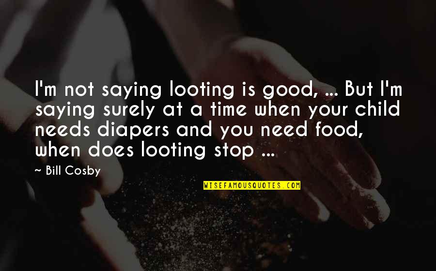 Cosby's Quotes By Bill Cosby: I'm not saying looting is good, ... But