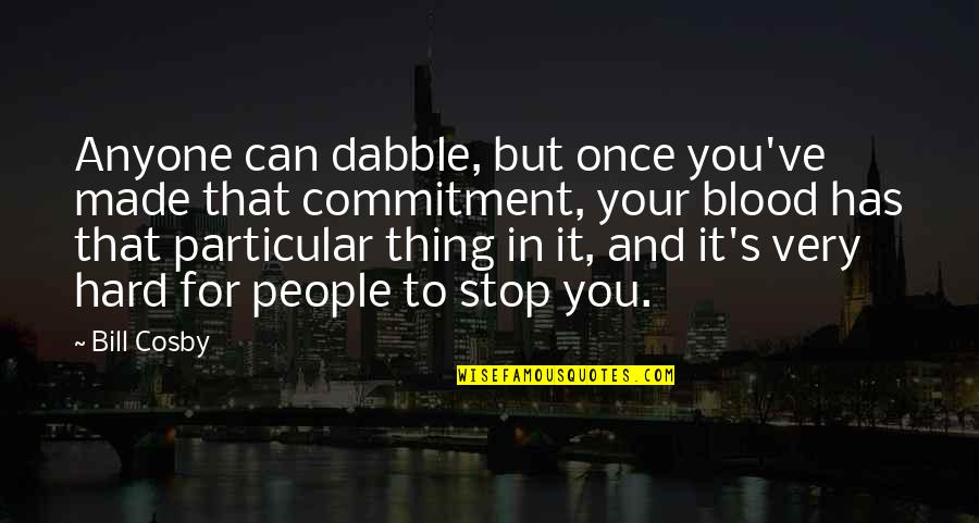 Cosby's Quotes By Bill Cosby: Anyone can dabble, but once you've made that Cosby's Quotes By Bill Cosby: Anyone can dabble, but once you've made that