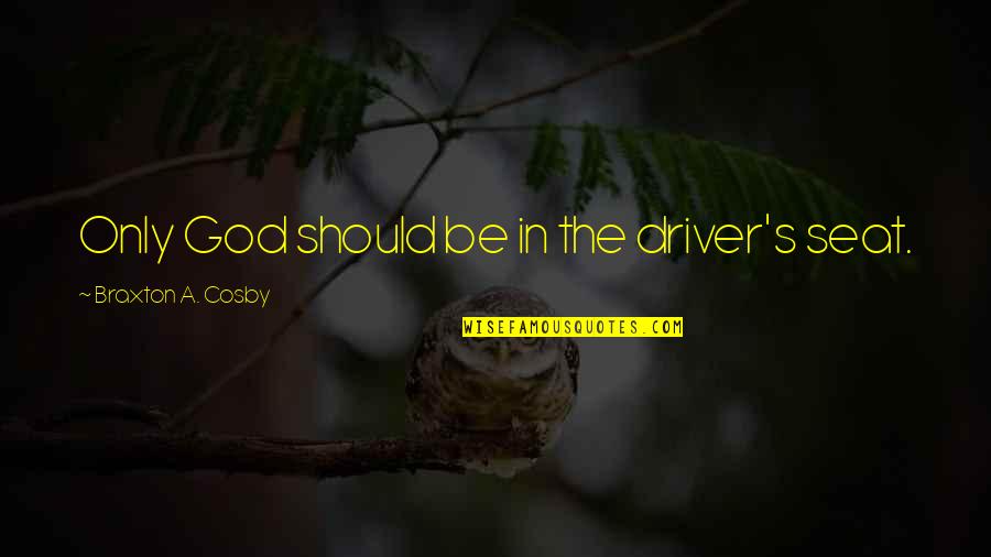 Cosby's Quotes By Braxton A. Cosby: Only God should be in the driver's seat. Cosby's Quotes By Braxton A. Cosby: Only God should be in the driver's seat.