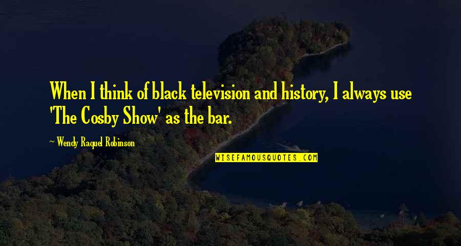 Cosby's Quotes By Wendy Raquel Robinson: When I think of black television and history,