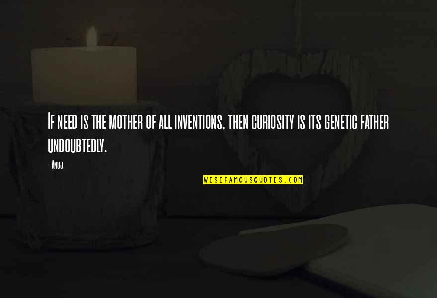 Coscience Quotes By Anuj: If need is the mother of all inventions,