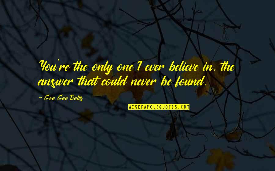 Cosgriff Company Quotes By Goo Goo Dolls: You're the only one I ever believe in,