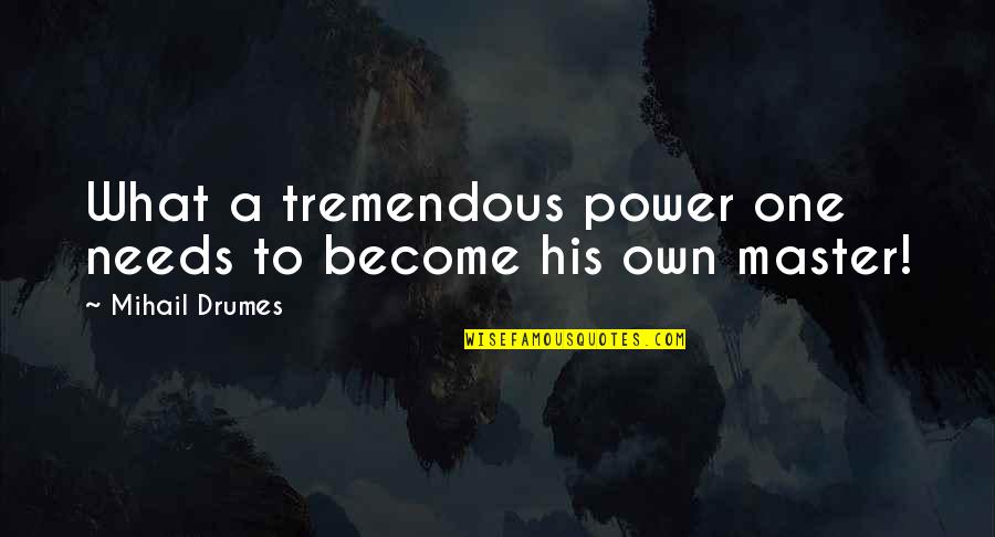 Coshp Quotes By Mihail Drumes: What a tremendous power one needs to become