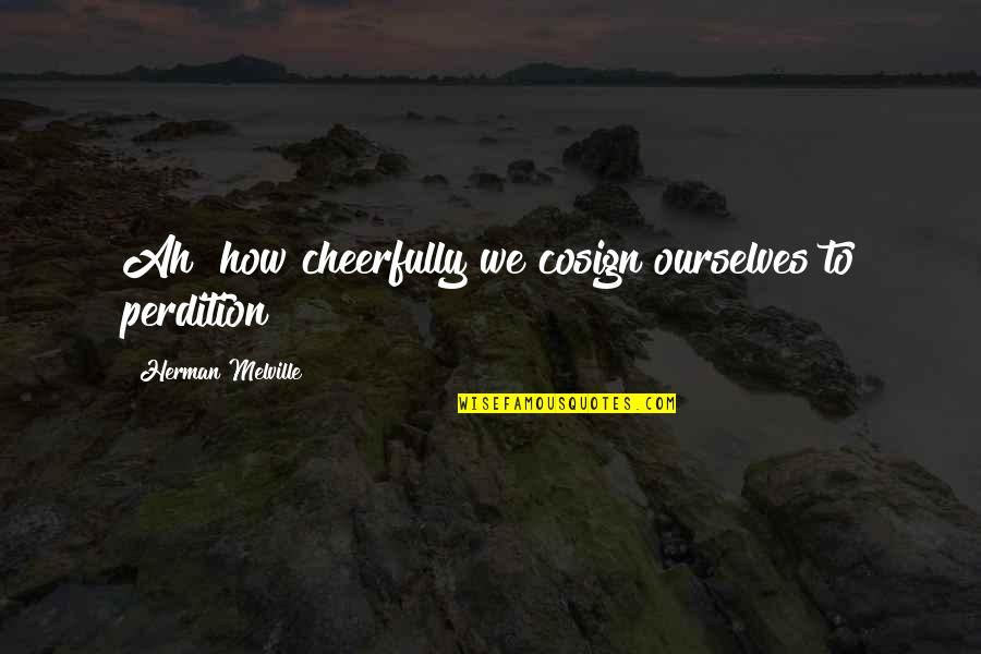 Cosign Quotes By Herman Melville: Ah! how cheerfully we cosign ourselves to perdition!