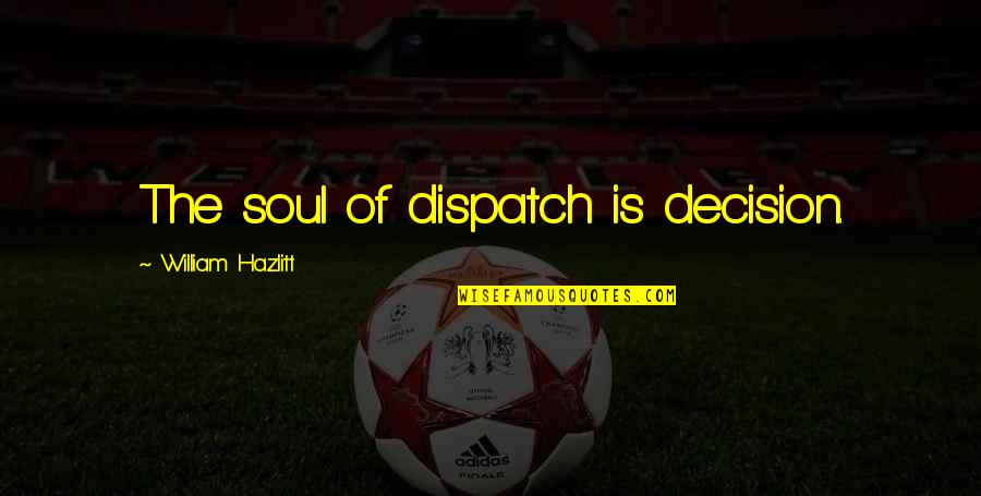 Cosimano E Quotes By William Hazlitt: The soul of dispatch is decision. Cosimano E Quotes By William Hazlitt: The soul of dispatch is decision.