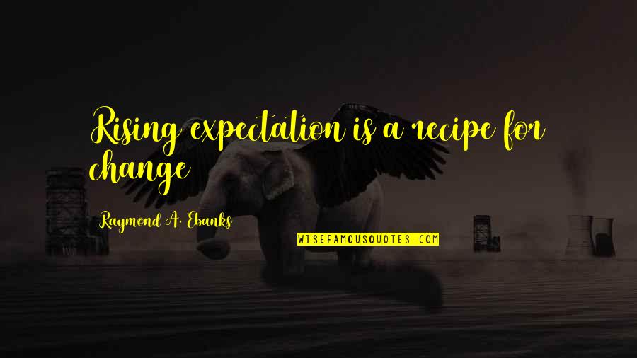 Cosimina Casal Quotes By Raymond A. Ebanks: Rising expectation is a recipe for change