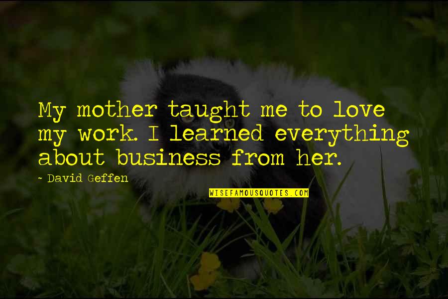 Cosimini Family Tree Quotes By David Geffen: My mother taught me to love my work.
