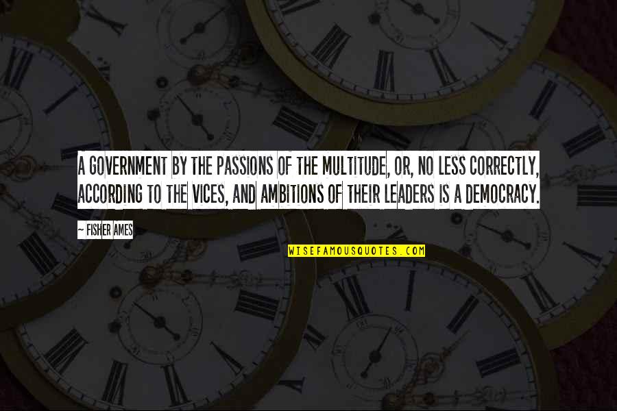 Coskun Mehmet Quotes By Fisher Ames: A government by the passions of the multitude,