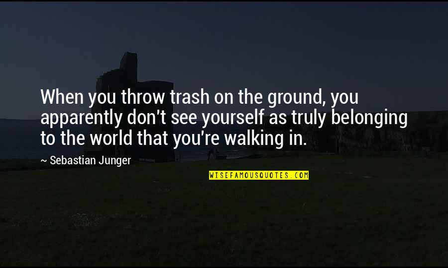 Cosman Saws Quotes By Sebastian Junger: When you throw trash on the ground, you