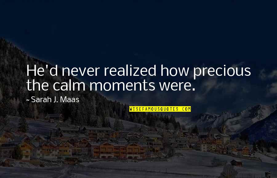 Cosmar Quotes By Sarah J. Maas: He'd never realized how precious the calm moments Cosmar Quotes By Sarah J. Maas: He'd never realized how precious the calm moments