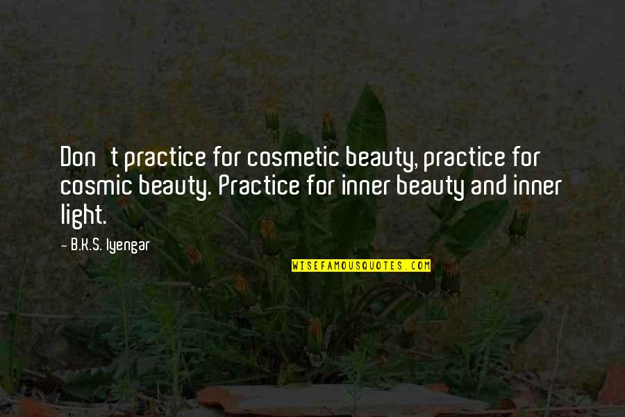 Cosmetic Beauty Quotes By B.K.S. Iyengar: Don't practice for cosmetic beauty, practice for cosmic