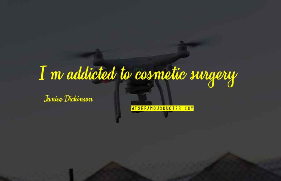 Cosmetic Surgery Quotes By Janice Dickinson: I'm addicted to cosmetic surgery!