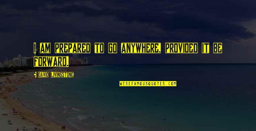 Cosmetically Damaged Quotes By David Livingstone: I am prepared to go anywhere, provided it Cosmetically Damaged Quotes By David Livingstone: I am prepared to go anywhere, provided it