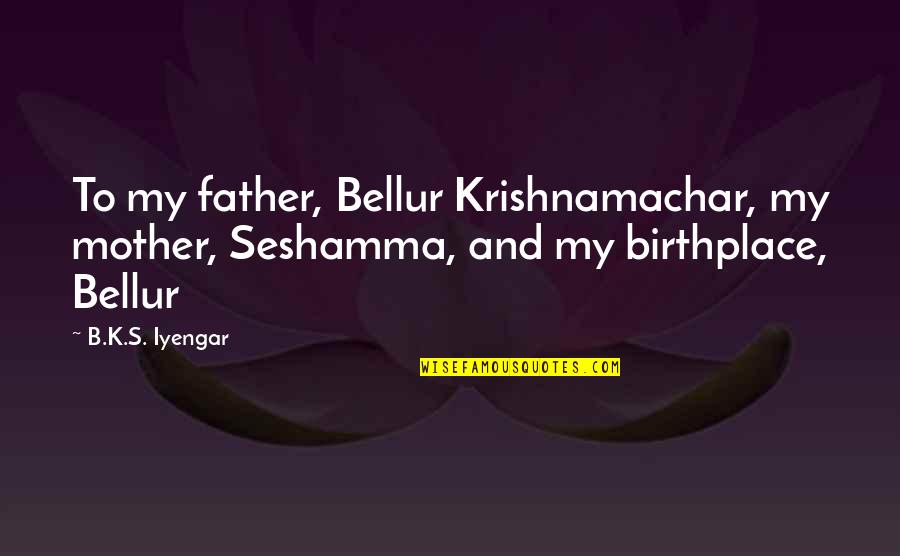 Cosmic Connection Quotes By B.K.S. Iyengar: To my father, Bellur Krishnamachar, my mother, Seshamma,