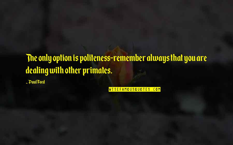 Cosmic Conscious Quotes By Paul Ford: The only option is politeness-remember always that you
