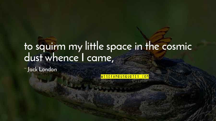 Cosmic Dust Quotes By Jack London: to squirm my little space in the cosmic