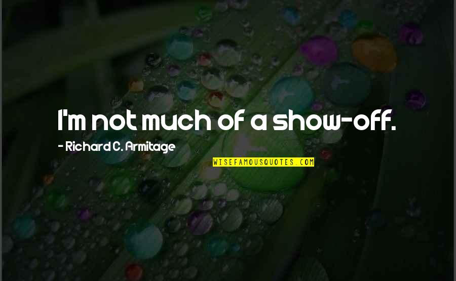 Cosmic Education Montessori Quotes By Richard C. Armitage: I'm not much of a show-off. Cosmic Education Montessori Quotes By Richard C. Armitage: I'm not much of a show-off.