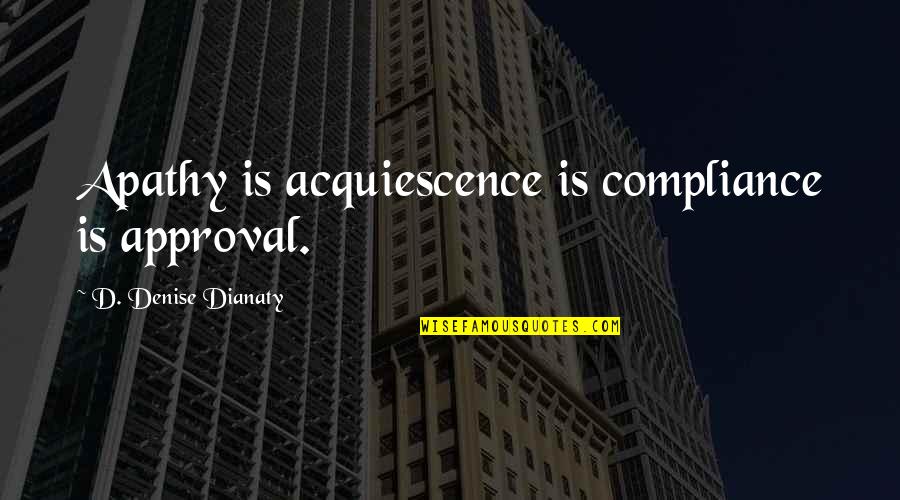 Cosmic Jhin Quotes By D. Denise Dianaty: Apathy is acquiescence is compliance is approval. Cosmic Jhin Quotes By D. Denise Dianaty: Apathy is acquiescence is compliance is approval.