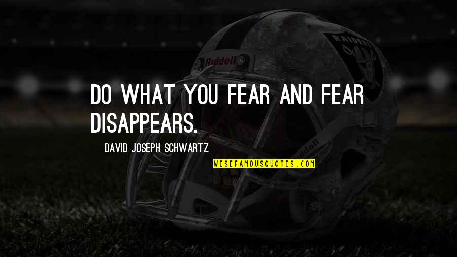 Cosmic Pessimism Quotes By David Joseph Schwartz: Do what you fear and fear disappears. Cosmic Pessimism Quotes By David Joseph Schwartz: Do what you fear and fear disappears.