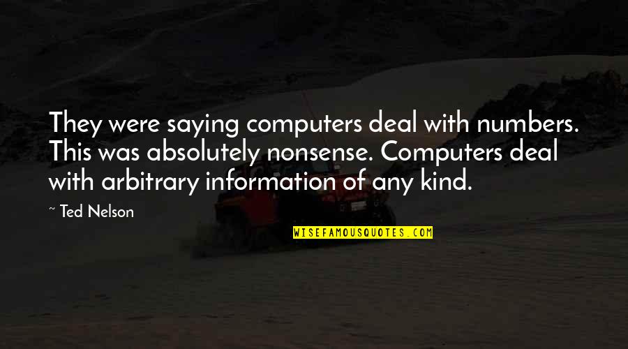 Cosmic Pessimism Quotes By Ted Nelson: They were saying computers deal with numbers. This Cosmic Pessimism Quotes By Ted Nelson: They were saying computers deal with numbers. This