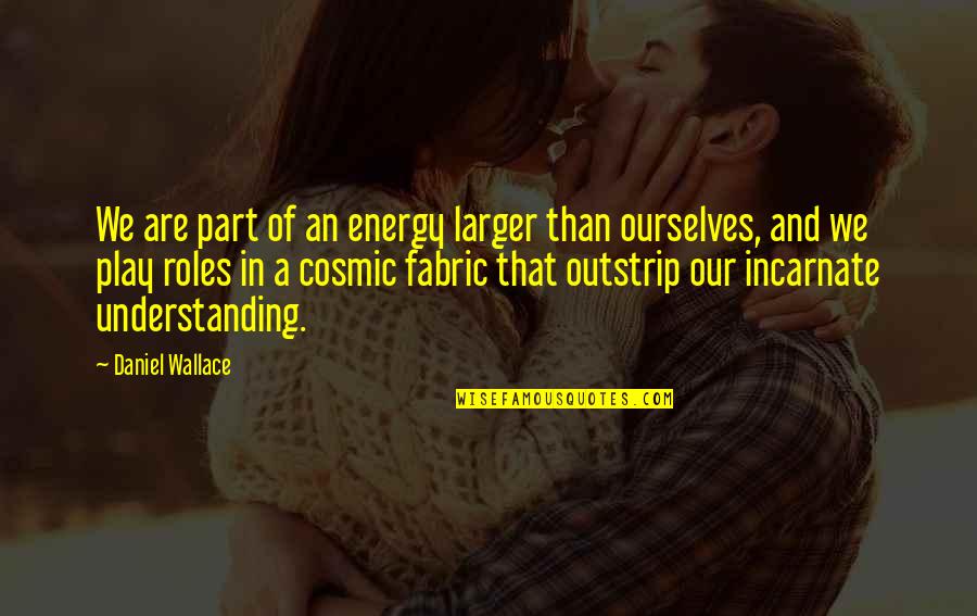 Cosmic Play Quotes By Daniel Wallace: We are part of an energy larger than Cosmic Play Quotes By Daniel Wallace: We are part of an energy larger than