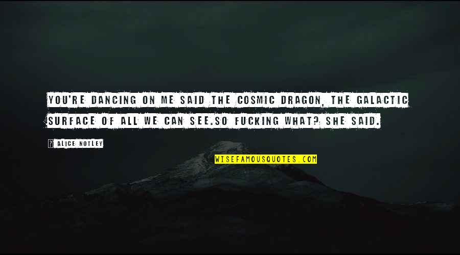 Cosmic Quotes By Alice Notley: You're dancing on me said the cosmic dragon,