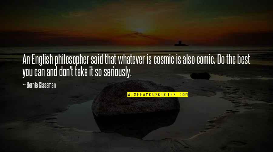 Cosmic Quotes By Bernie Glassman: An English philosopher said that whatever is cosmic
