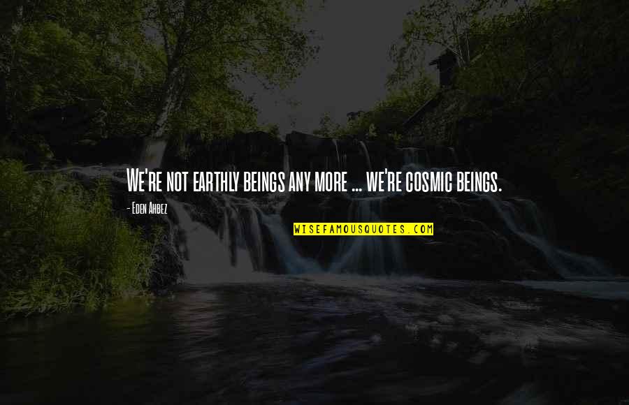 Cosmic Quotes By Eden Ahbez: We're not earthly beings any more ... we're