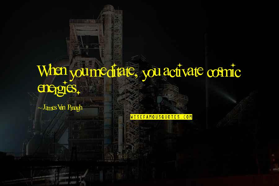 Cosmic Quotes By James Van Praagh: When you meditate, you activate cosmic energies.