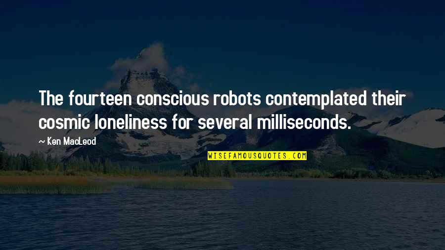 Cosmic Quotes By Ken MacLeod: The fourteen conscious robots contemplated their cosmic loneliness