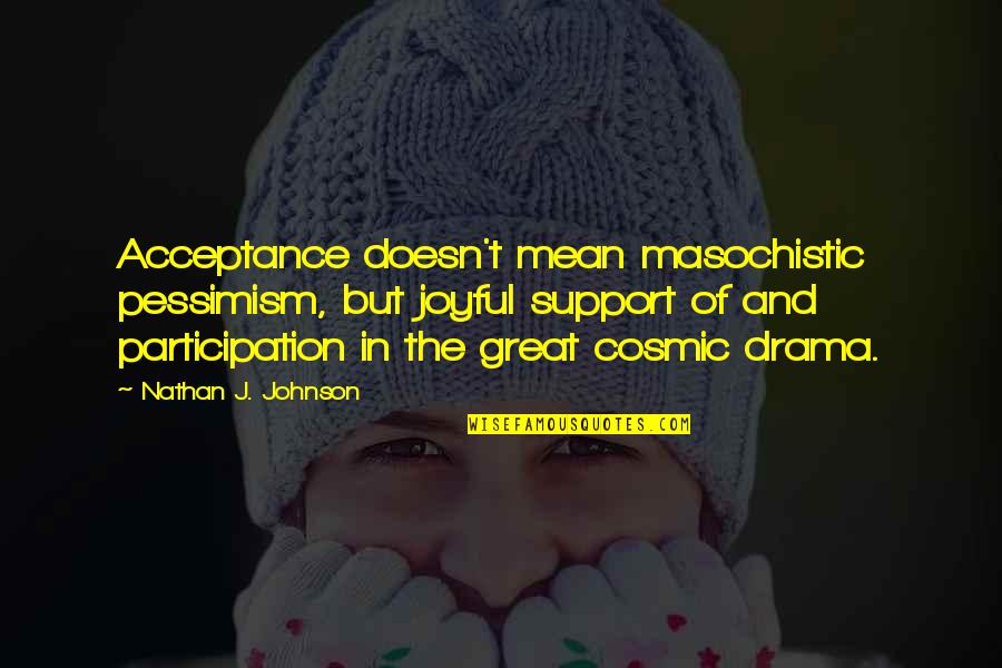 Cosmic Quotes By Nathan J. Johnson: Acceptance doesn't mean masochistic pessimism, but joyful support