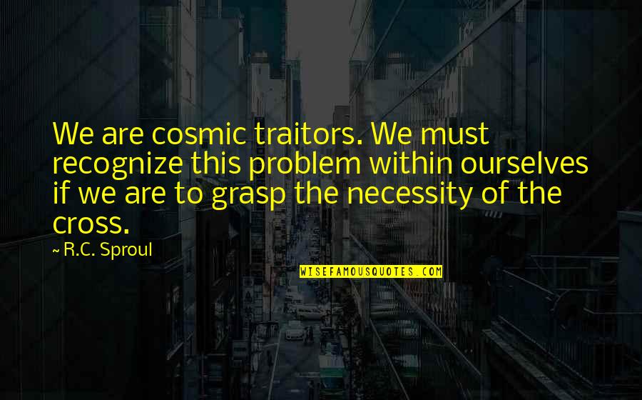 Cosmic Quotes By R.C. Sproul: We are cosmic traitors. We must recognize this