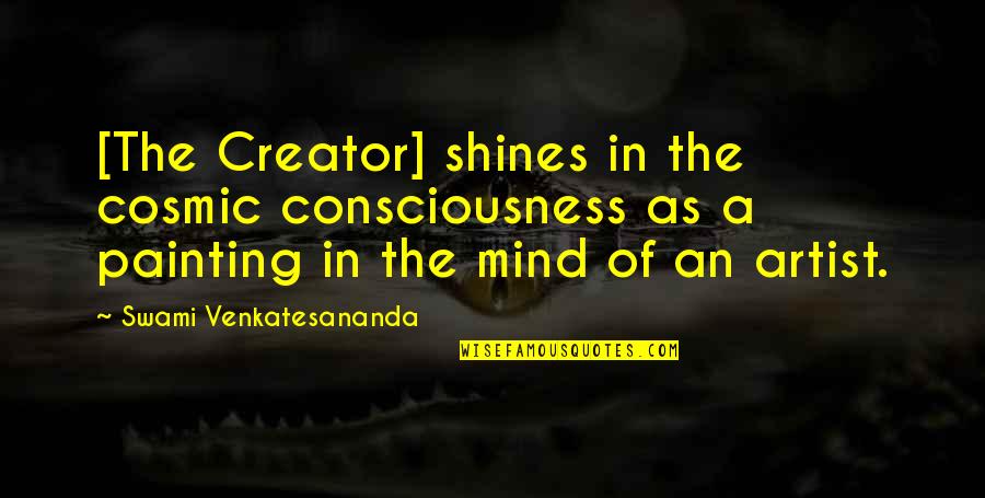 Cosmic Quotes By Swami Venkatesananda: [The Creator] shines in the cosmic consciousness as