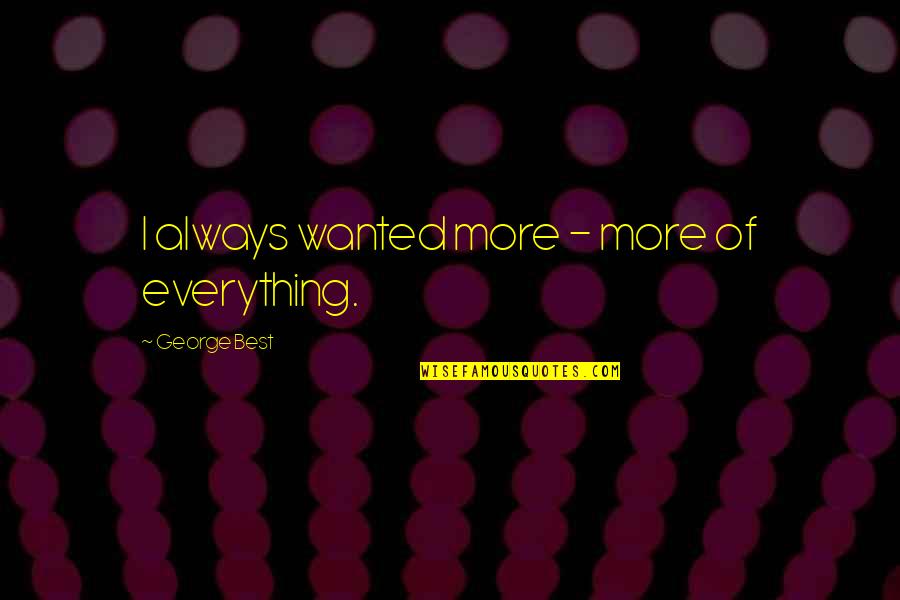 Cosmic Sacrifice Quotes By George Best: I always wanted more - more of everything. Cosmic Sacrifice Quotes By George Best: I always wanted more - more of everything.