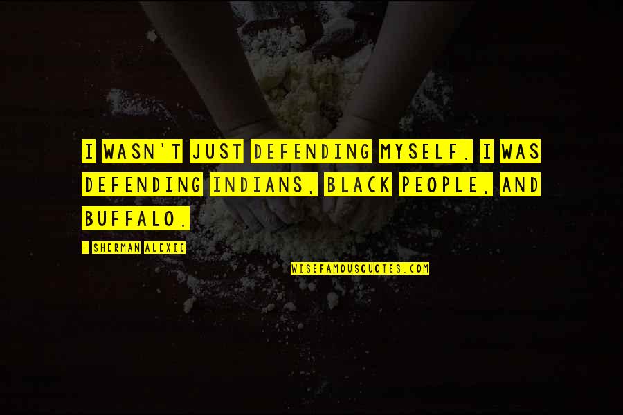 Cosmic Serpent Quotes By Sherman Alexie: I wasn't just defending myself. I was defending