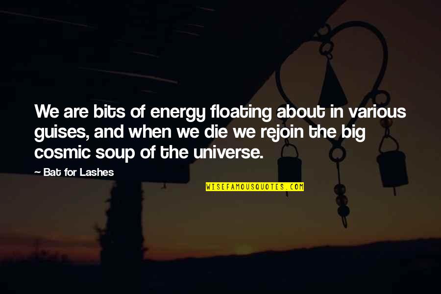 Cosmic Universe Quotes By Bat For Lashes: We are bits of energy floating about in Cosmic Universe Quotes By Bat For Lashes: We are bits of energy floating about in
