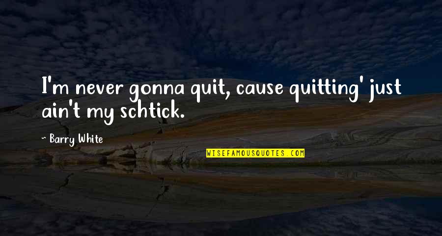 Cosmically Quotes By Barry White: I'm never gonna quit, cause quitting' just ain't