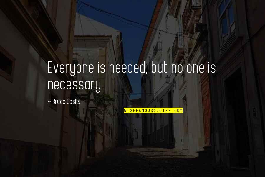 Cosmico Significado Quotes By Bruce Coslet: Everyone is needed, but no one is necessary. Cosmico Significado Quotes By Bruce Coslet: Everyone is needed, but no one is necessary.